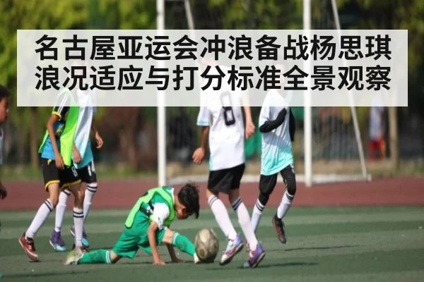 名古屋亚运会冲浪备战杨思琪浪况适应与打分标准全景观察